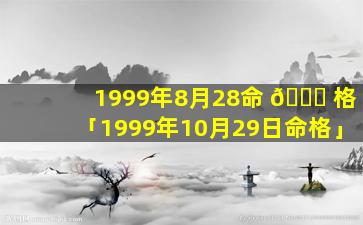 1999年8月28命 🐛 格「1999年10月29日命格」